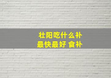 壮阳吃什么补最快最好 食补